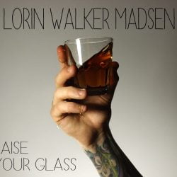 Lorin Walker Madsen: Raise Your Glass