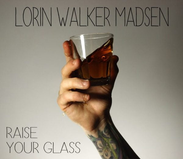 Lorin Walker Madsen: Raise Your Glass